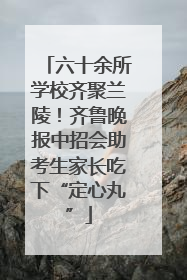 六十余所学校齐聚兰陵！齐鲁晚报中招会助考生家长吃下“定心丸”