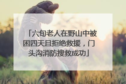 六旬老人在野山中被困四天且拒绝救援，门头沟消防搜救成功