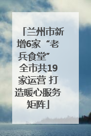 兰州市新增6家“老兵食堂” 全市共19家运营 打造暖心服务矩阵