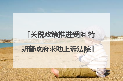 关税政策推进受阻 特朗普政府求助上诉法院