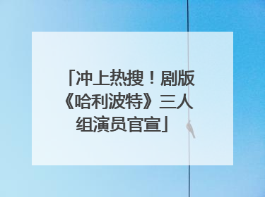 冲上热搜！剧版《哈利波特》三人组演员官宣