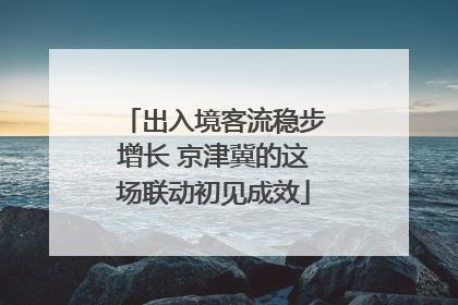 出入境客流稳步增长 京津冀的这场联动初见成效