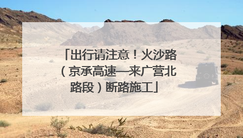 出行请注意！火沙路（京承高速—来广营北路段）断路施工