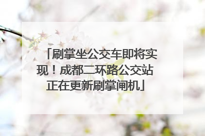 刷掌坐公交车即将实现！成都二环路公交站正在更新刷掌闸机