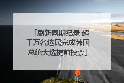 刷新同期纪录 超千万名选民完成韩国总统大选提前投票