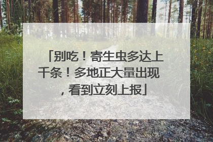 别吃！寄生虫多达上千条！多地正大量出现，看到立刻上报