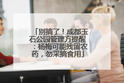 别摘了！成都玉石公园管理方提醒：杨梅可能残留农药，勿采摘食用