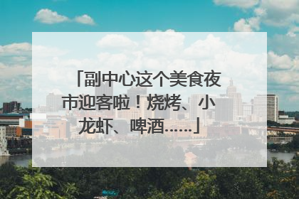副中心这个美食夜市迎客啦！烧烤、小龙虾、啤酒……
