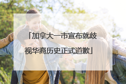 加拿大一市宣布就歧视华裔历史正式道歉