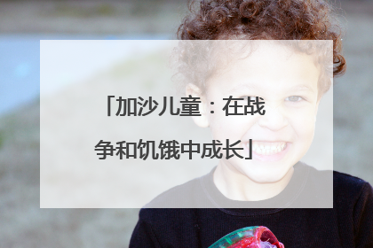 加沙儿童：在战争和饥饿中成长