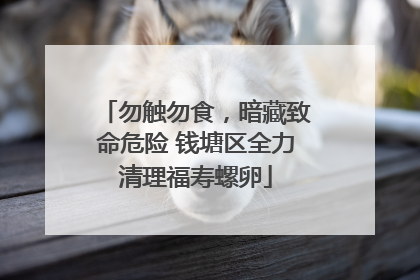勿触勿食，暗藏致命危险 钱塘区全力清理福寿螺卵