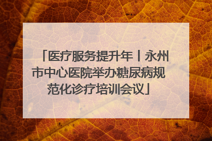 医疗服务提升年丨永州市中心医院举办糖尿病规范化诊疗培训会议