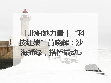 北疆她力量｜“科技红娘”黄晓辉：沙海播绿，搭桥撬动5.3亿研发