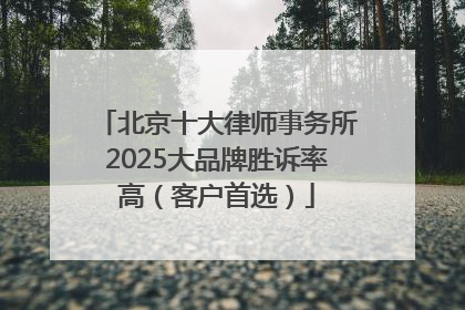 北京十大律师事务所2025大品牌胜诉率高（客户首选）