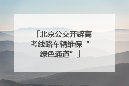 北京公交开辟高考线路车辆维保“绿色通道”