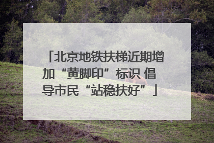 北京地铁扶梯近期增加“黄脚印”标识 倡导市民“站稳扶好”