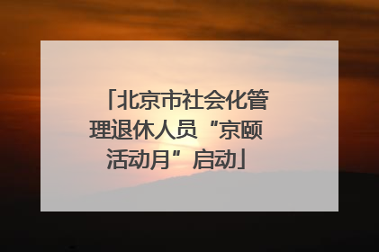 北京市社会化管理退休人员“京颐活动月”启动