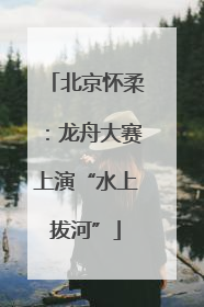 北京怀柔：龙舟大赛上演“水上拔河”