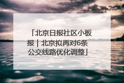 北京日报社区小板报｜北京拟再对6条公交线路优化调整
