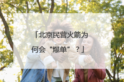 北京民营火箭为何会“爆单”？