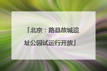 北京：路县故城遗址公园试运行开放