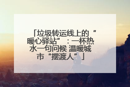 垃圾转运线上的“暖心驿站”：一杯热水一句问候 温暖城市“摆渡人”
