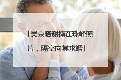 吴京晒谢楠在珠峰照片，隔空向其求婚