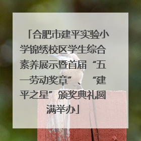 合肥市建平实验小学锦绣校区学生综合素养展示暨首届“五一劳动奖章”、“建平之星”颁奖典礼圆满举办