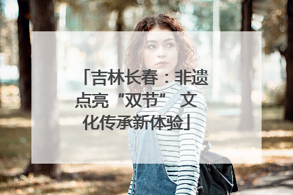吉林长春：非遗点亮“双节” 文化传承新体验