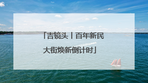 吉镜头丨百年新民大街焕新倒计时