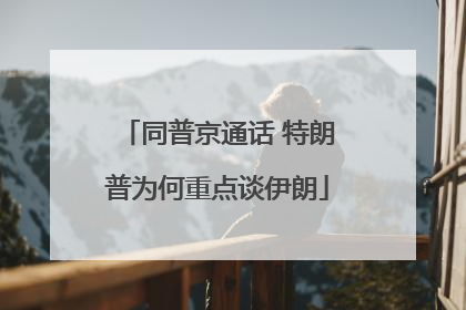 同普京通话 特朗普为何重点谈伊朗