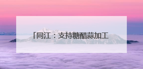 同江：支持糖醋蒜加工 依托“指尖经济”致富
