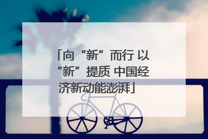 向“新”而行 以“新”提质 中国经济新动能澎湃