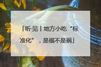听·见丨地方小吃“标准化”，是福不是祸