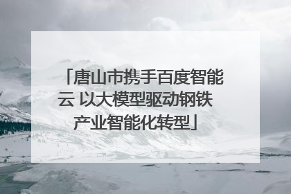 唐山市携手百度智能云 以大模型驱动钢铁产业智能化转型
