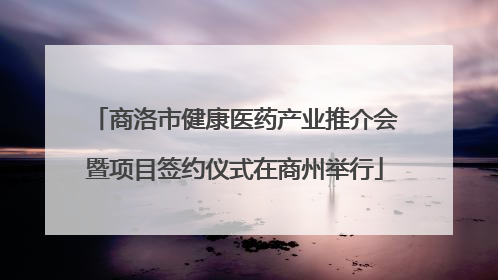 商洛市健康医药产业推介会暨项目签约仪式在商州举行