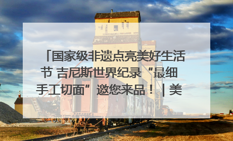 国家级非遗点亮美好生活节 吉尼斯世界纪录“最细手工切面”邀您来品！｜美好生活有“盐”味
