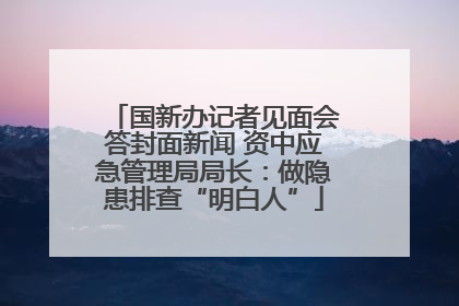 国新办记者见面会答封面新闻 资中应急管理局局长：做隐患排查“明白人”