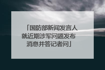 国防部新闻发言人就近期涉军问题发布消息并答记者问