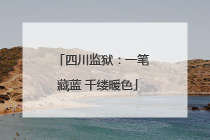 四川监狱：一笔藏蓝 千缕暖色
