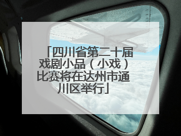 四川省第二十届戏剧小品（小戏）比赛将在达州市通川区举行