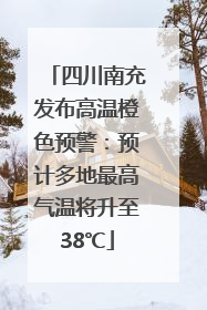 四川南充发布高温橙色预警：预计多地最高气温将升至38℃