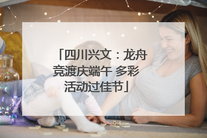 四川兴文：龙舟竞渡庆端午 多彩活动过佳节