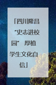 四川隆昌“史志进校园” 厚植学生文化自信