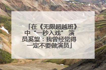 在《无限超越班》中“一秒入戏” 演员奚望：我曾经觉得一定不要做演员