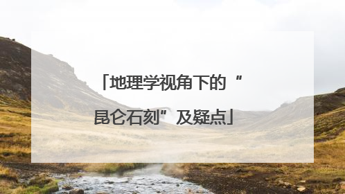 地理学视角下的“昆仑石刻”及疑点