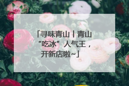 寻味青山丨青山“吃冰”人气王，开新店啦~