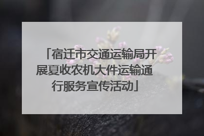 宿迁市交通运输局开展夏收农机大件运输通行服务宣传活动