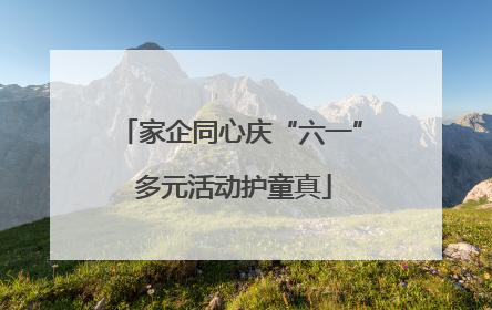 家企同心庆“六一” 多元活动护童真