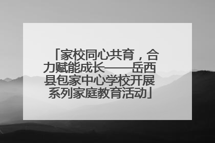 家校同心共育，合力赋能成长——岳西县包家中心学校开展系列家庭教育活动
